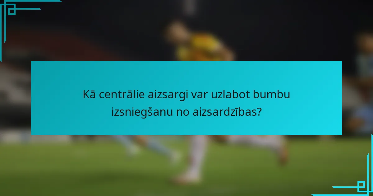 Kā centrālie aizsargi var uzlabot bumbu izsniegšanu no aizsardzības?