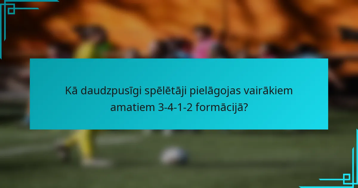 Kā daudzpusīgi spēlētāji pielāgojas vairākiem amatiem 3-4-1-2 formācijā?