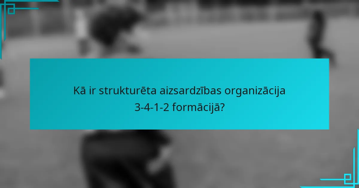 Kā ir strukturēta aizsardzības organizācija 3-4-1-2 formācijā?