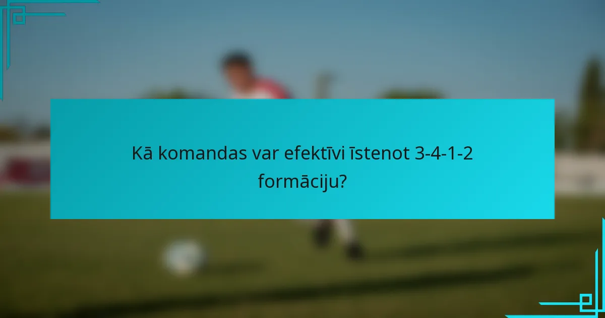 Kā komandas var efektīvi īstenot 3-4-1-2 formāciju?