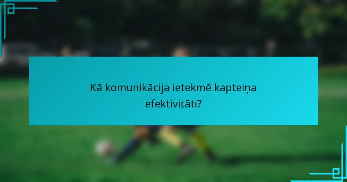 Kā komunikācija ietekmē kapteiņa efektivitāti?