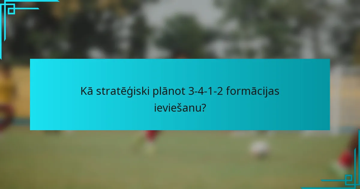 Kā stratēģiski plānot 3-4-1-2 formācijas ieviešanu?