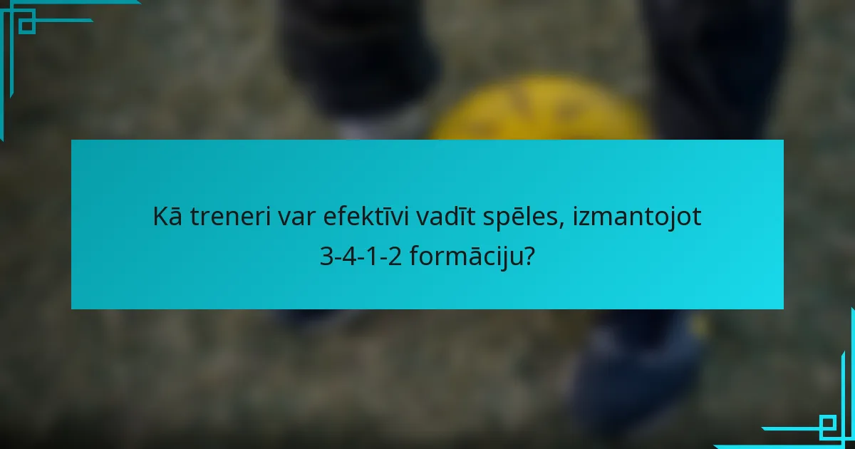 Kā treneri var efektīvi vadīt spēles, izmantojot 3-4-1-2 formāciju?