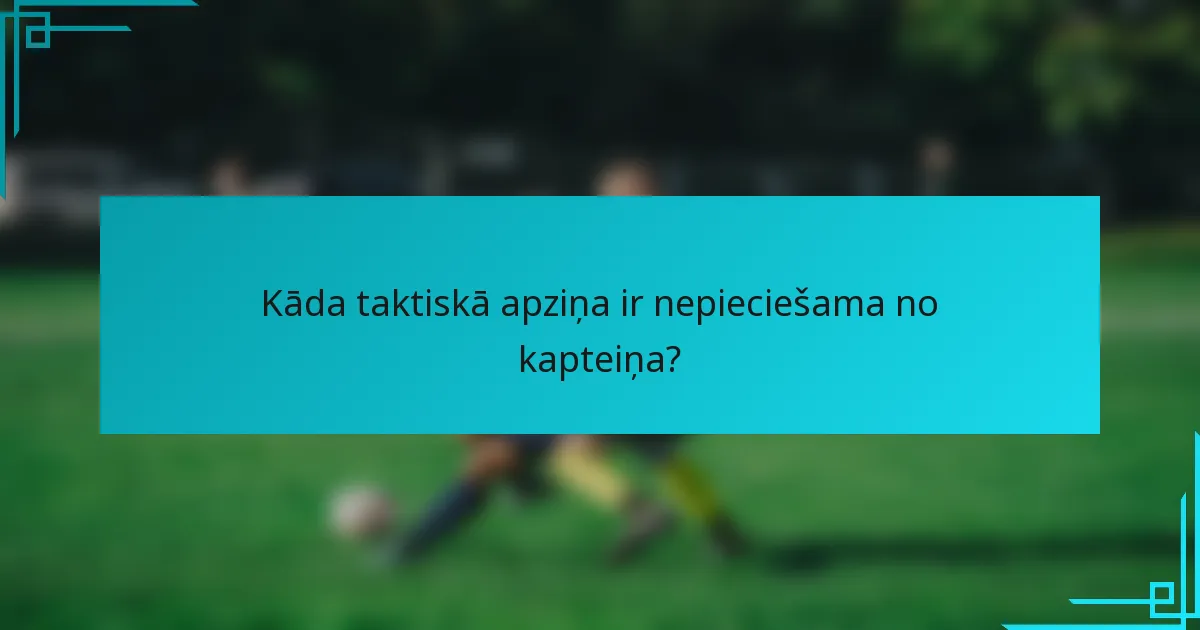 Kāda taktiskā apziņa ir nepieciešama no kapteiņa?