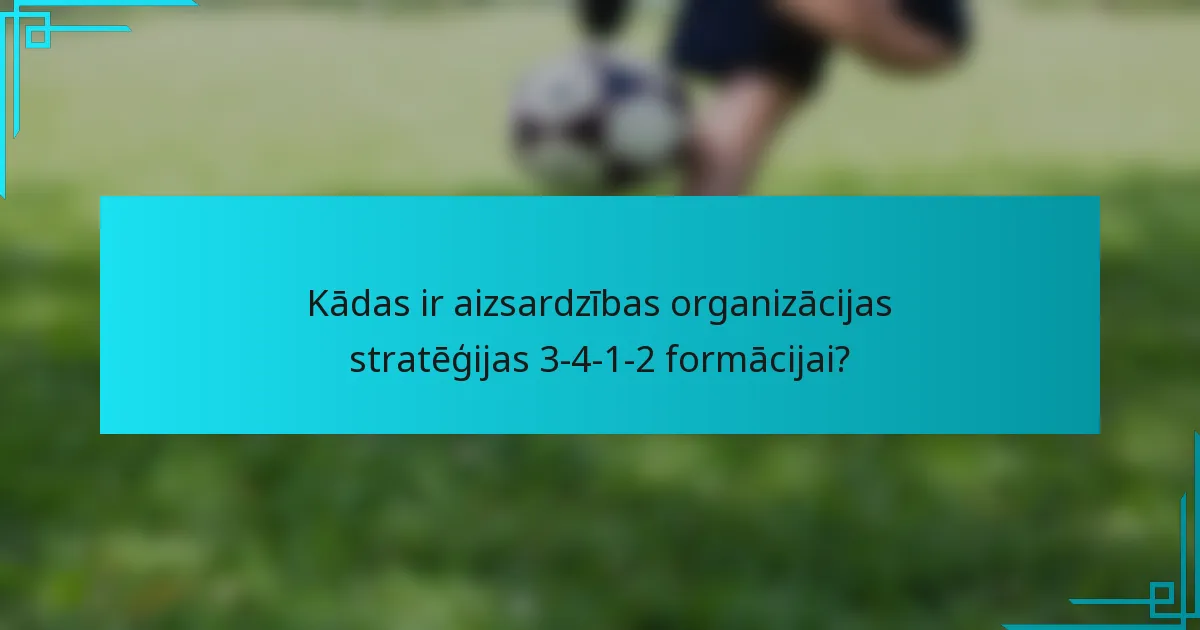 Kādas ir aizsardzības organizācijas stratēģijas 3-4-1-2 formācijai?