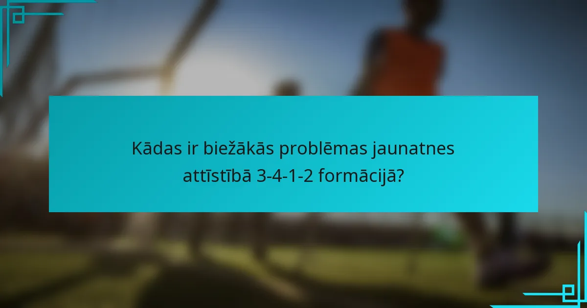 Kādas ir biežākās problēmas jaunatnes attīstībā 3-4-1-2 formācijā?