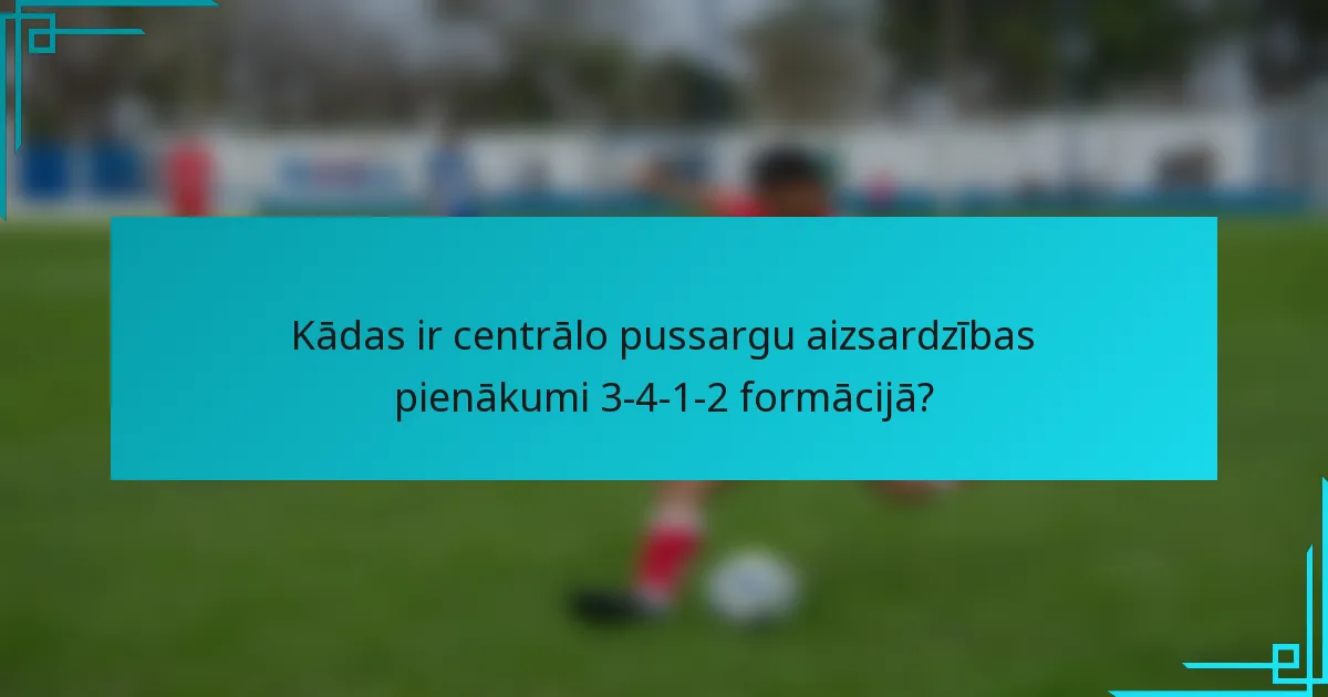 Kādas ir centrālo pussargu aizsardzības pienākumi 3-4-1-2 formācijā?