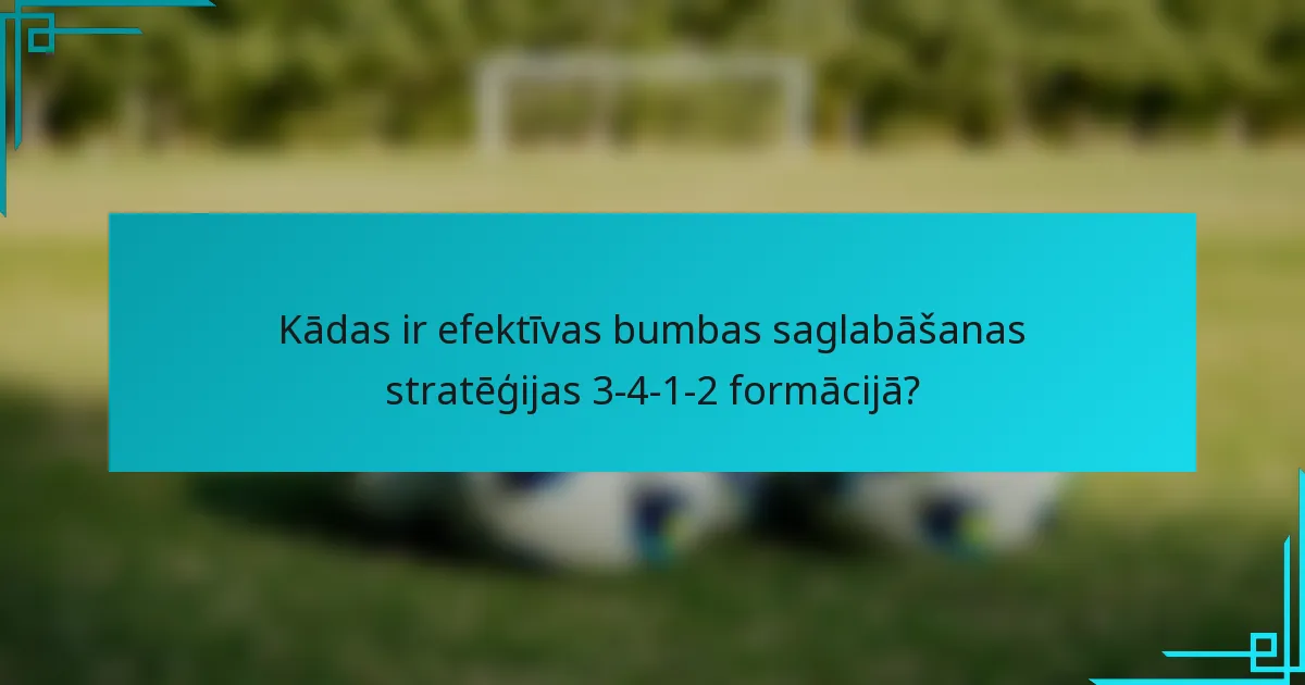 Kādas ir efektīvas bumbas saglabāšanas stratēģijas 3-4-1-2 formācijā?