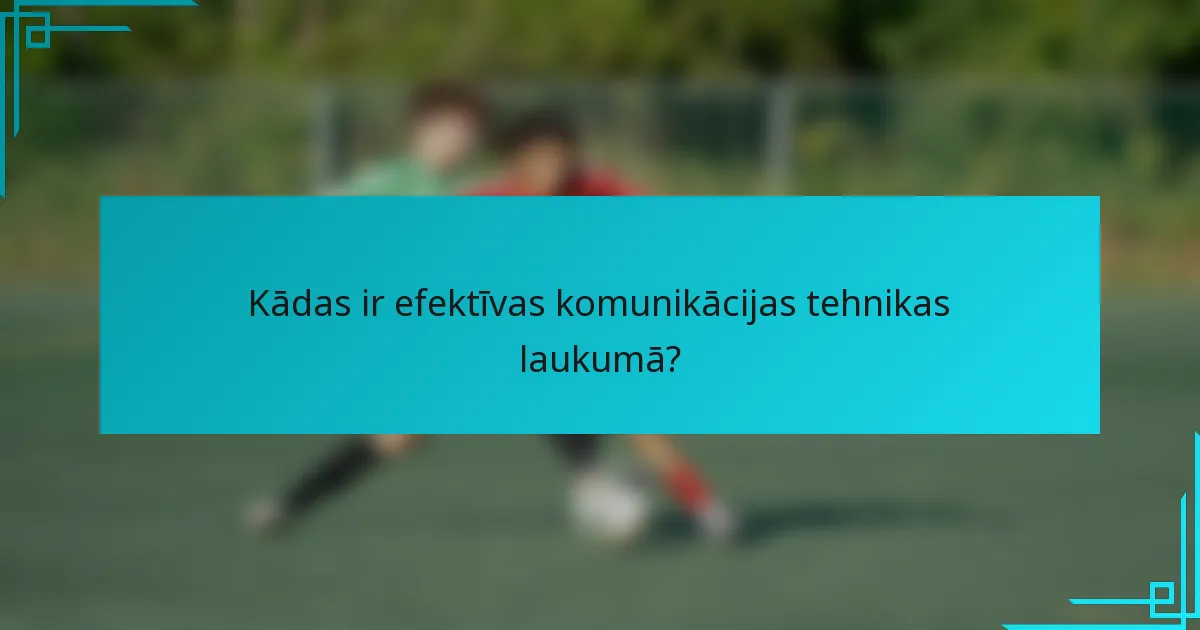 Kādas ir efektīvas komunikācijas tehnikas laukumā?