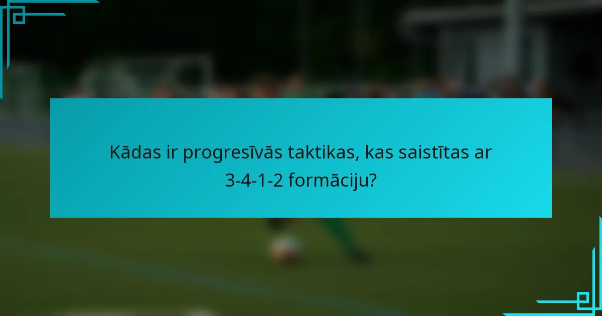 Kādas ir progresīvās taktikas, kas saistītas ar 3-4-1-2 formāciju?