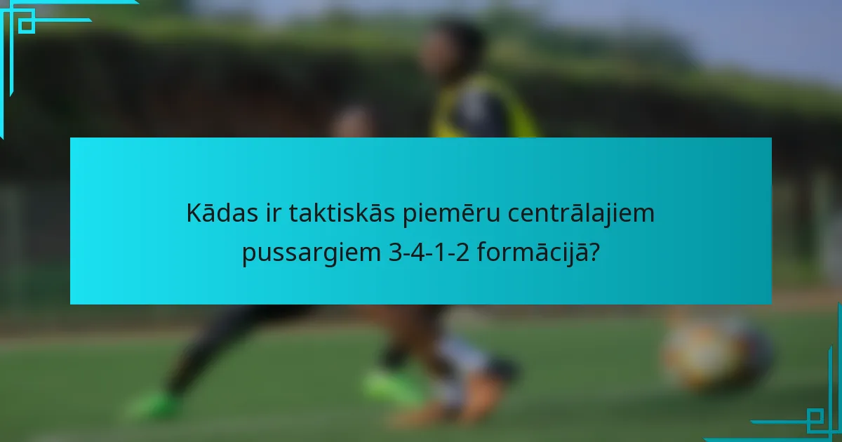Kādas ir taktiskās piemēru centrālajiem pussargiem 3-4-1-2 formācijā?