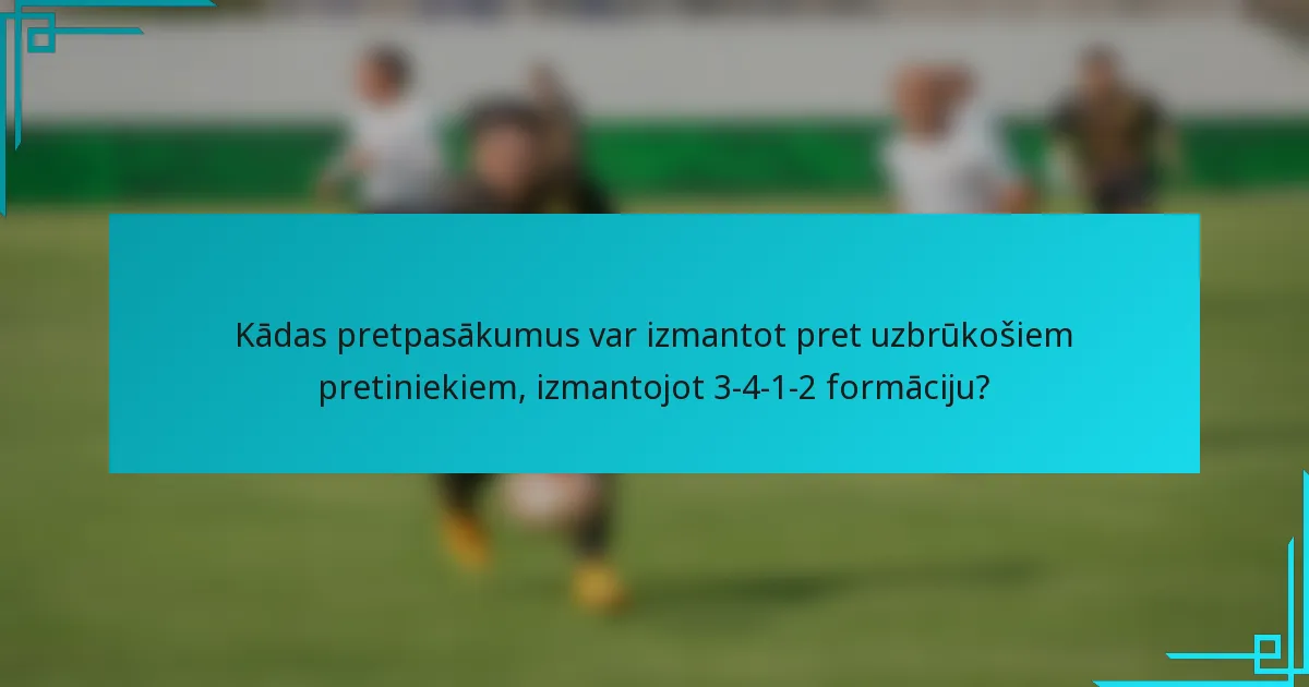 Kādas pretpasākumus var izmantot pret uzbrūkošiem pretiniekiem, izmantojot 3-4-1-2 formāciju?