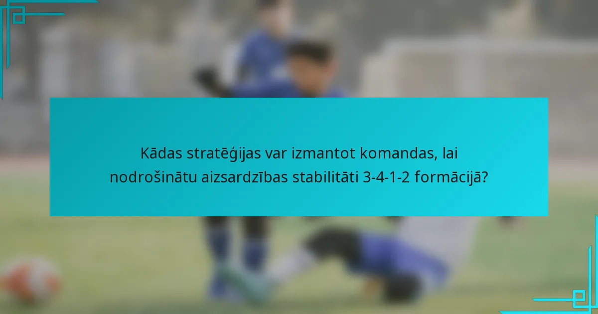 Kādas stratēģijas var izmantot komandas, lai nodrošinātu aizsardzības stabilitāti 3-4-1-2 formācijā?