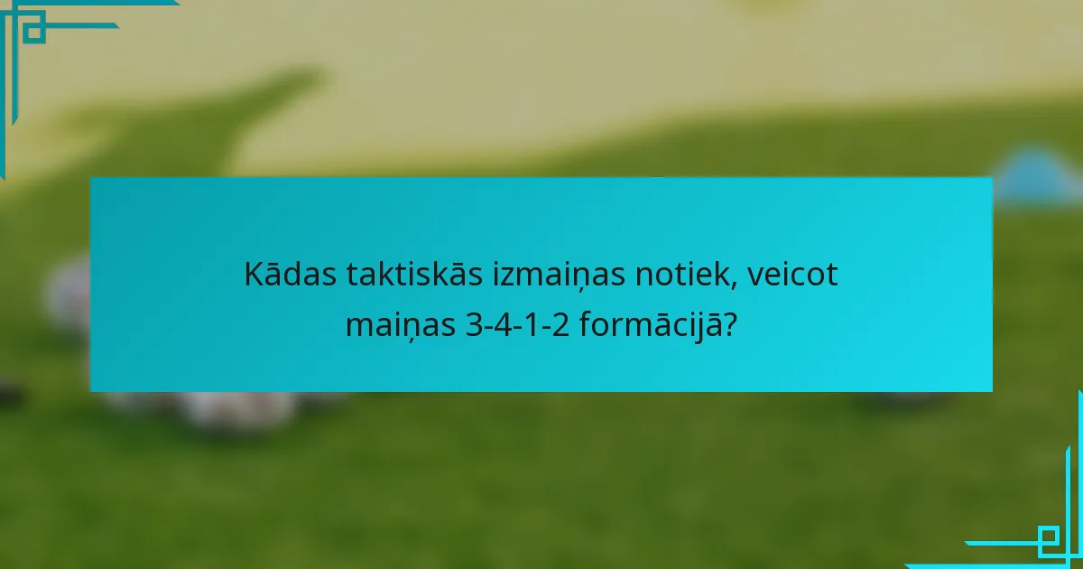 Kādas taktiskās izmaiņas notiek, veicot maiņas 3-4-1-2 formācijā?