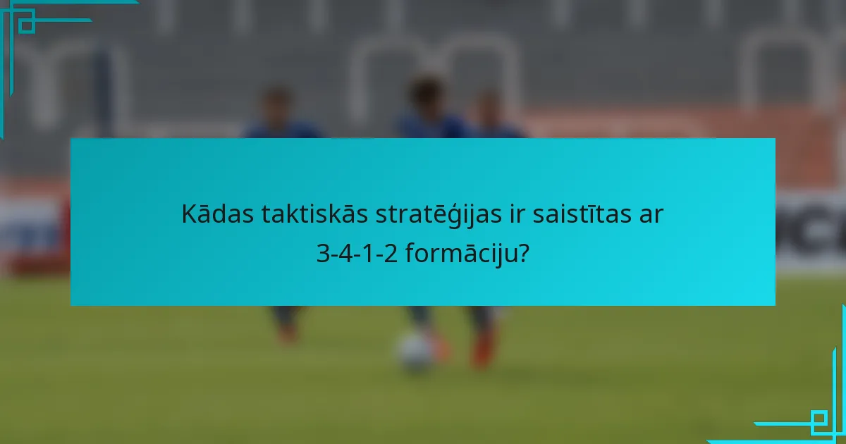 Kādas taktiskās stratēģijas ir saistītas ar 3-4-1-2 formāciju?