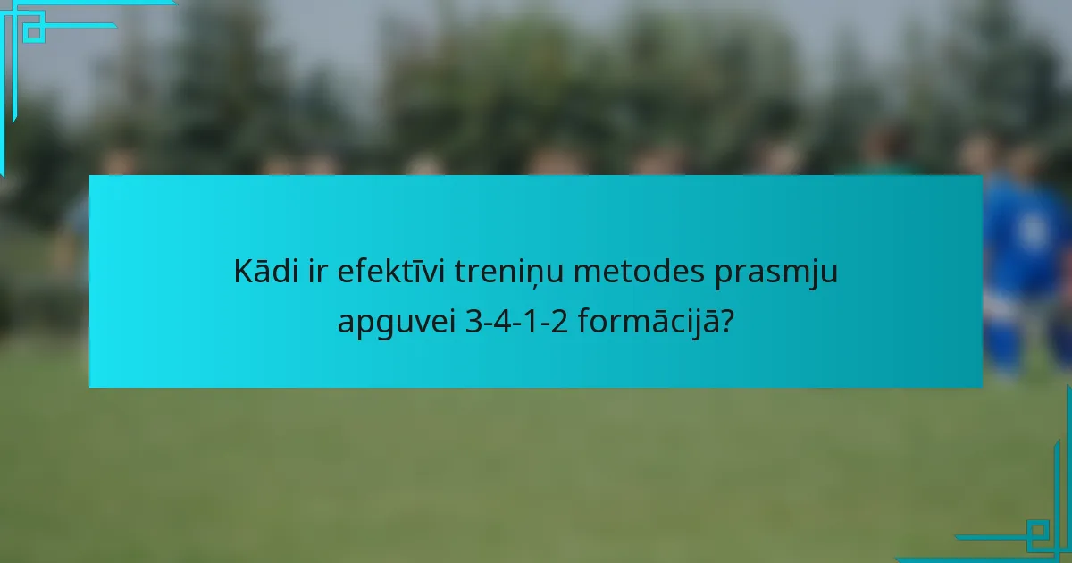 Kādi ir efektīvi treniņu metodes prasmju apguvei 3-4-1-2 formācijā?