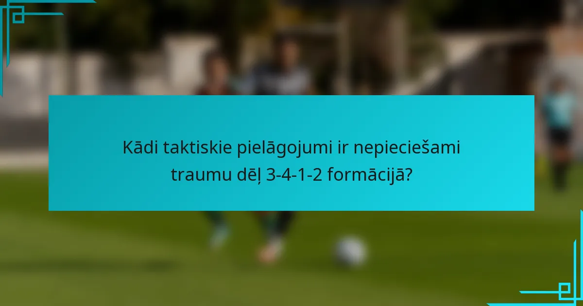 Kādi taktiskie pielāgojumi ir nepieciešami traumu dēļ 3-4-1-2 formācijā?