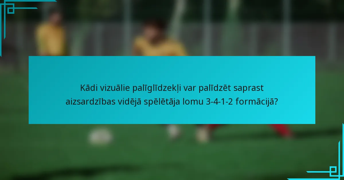 Kādi vizuālie palīglīdzekļi var palīdzēt saprast aizsardzības vidējā spēlētāja lomu 3-4-1-2 formācijā?