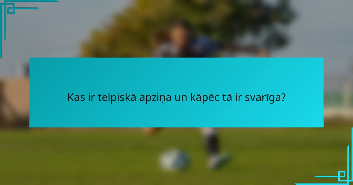 Kas ir telpiskā apziņa un kāpēc tā ir svarīga?