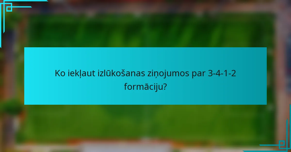 Ko iekļaut izlūkošanas ziņojumos par 3-4-1-2 formāciju?